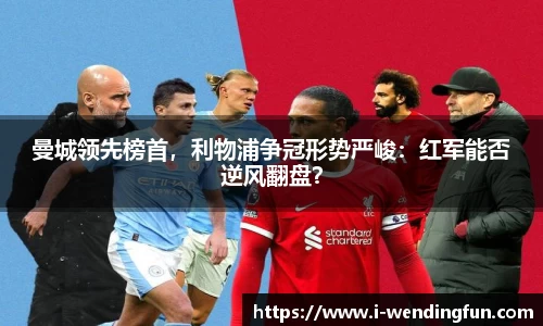 曼城领先榜首，利物浦争冠形势严峻：红军能否逆风翻盘？