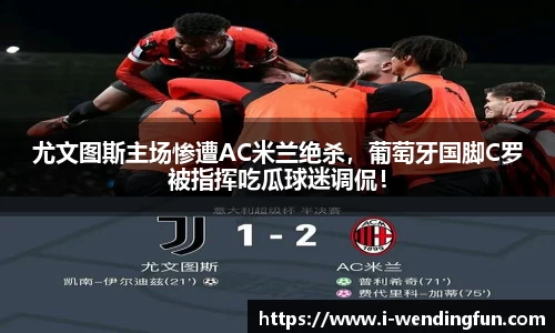 尤文图斯主场惨遭AC米兰绝杀，葡萄牙国脚C罗被指挥吃瓜球迷调侃！