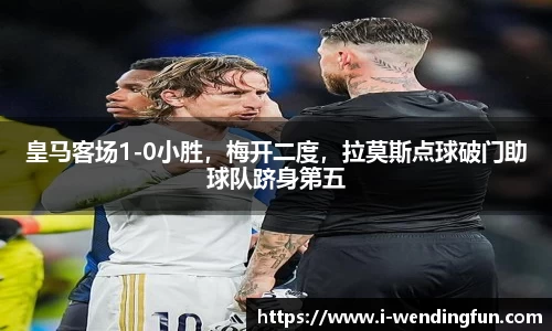 皇马客场1-0小胜，梅开二度，拉莫斯点球破门助球队跻身第五