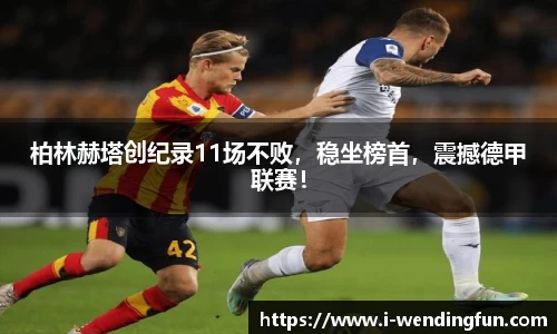 柏林赫塔创纪录11场不败，稳坐榜首，震撼德甲联赛！