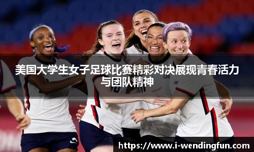 美国大学生女子足球比赛精彩对决展现青春活力与团队精神