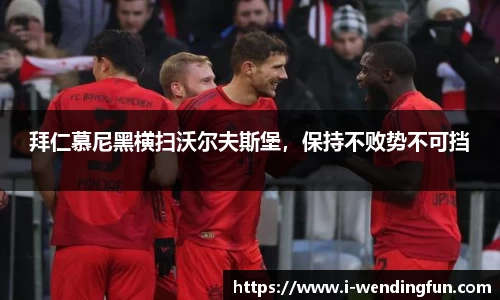 拜仁慕尼黑横扫沃尔夫斯堡，保持不败势不可挡