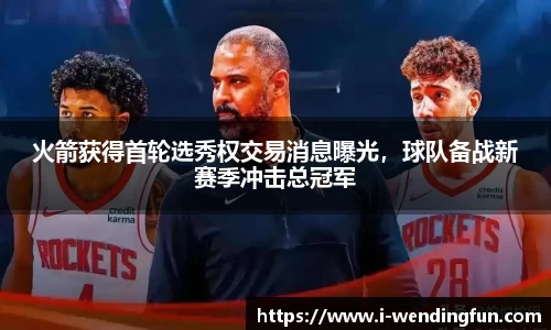 火箭获得首轮选秀权交易消息曝光，球队备战新赛季冲击总冠军