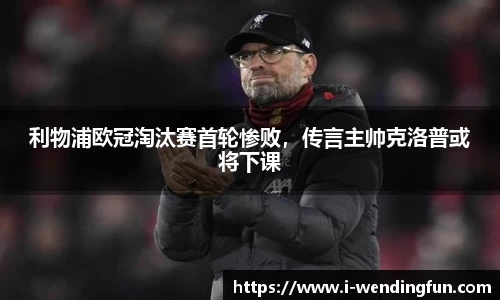 利物浦欧冠淘汰赛首轮惨败，传言主帅克洛普或将下课