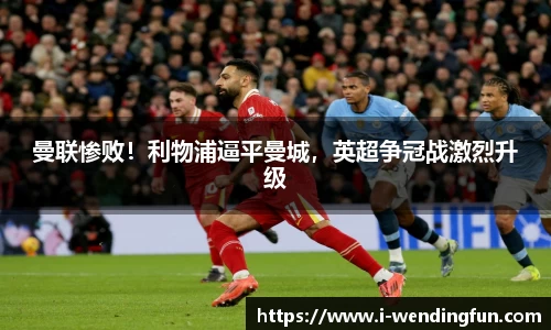 曼联惨败！利物浦逼平曼城，英超争冠战激烈升级