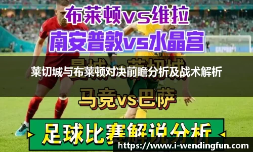 莱切城与布莱顿对决前瞻分析及战术解析