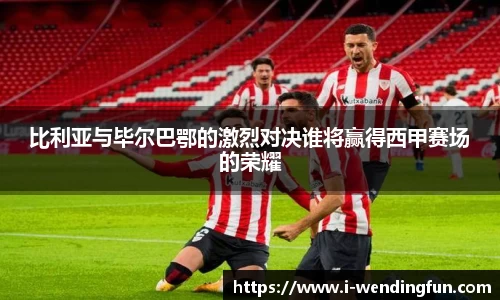 比利亚与毕尔巴鄂的激烈对决谁将赢得西甲赛场的荣耀