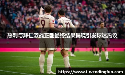 热刺与拜仁激战正酣最终结果揭晓引发球迷热议
