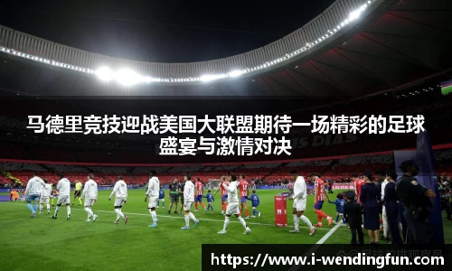 马德里竞技迎战美国大联盟期待一场精彩的足球盛宴与激情对决