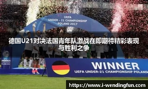 德国U21对决法国青年队激战在即期待精彩表现与胜利之争