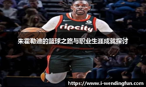 朱霍勒迪的篮球之路与职业生涯成就探讨