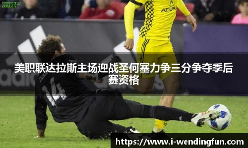 美职联达拉斯主场迎战圣何塞力争三分争夺季后赛资格