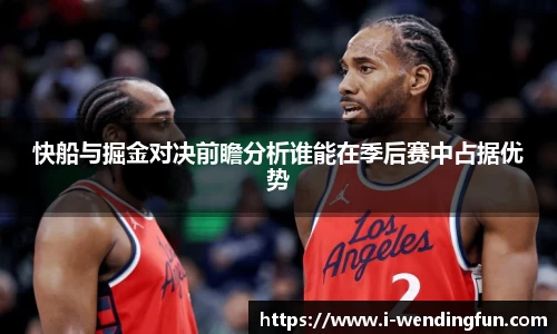 快船与掘金对决前瞻分析谁能在季后赛中占据优势