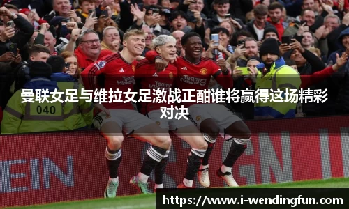 曼联女足与维拉女足激战正酣谁将赢得这场精彩对决
