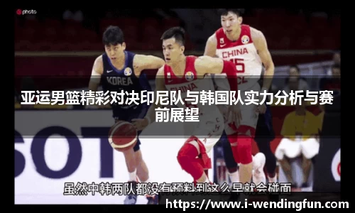 亚运男篮精彩对决印尼队与韩国队实力分析与赛前展望