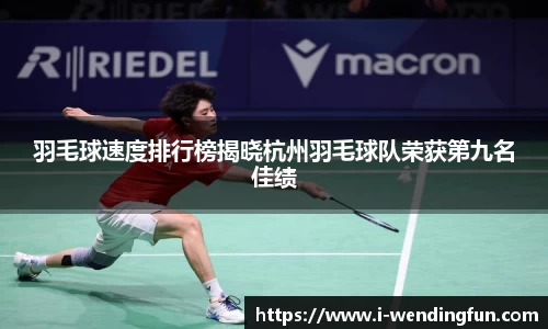 羽毛球速度排行榜揭晓杭州羽毛球队荣获第九名佳绩