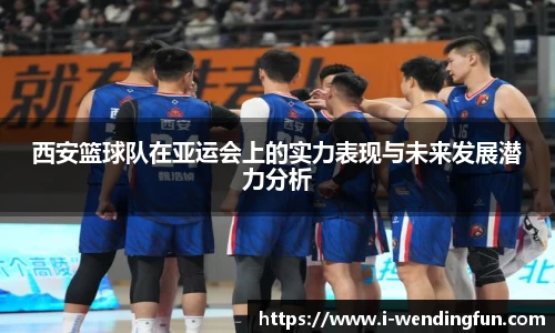 西安篮球队在亚运会上的实力表现与未来发展潜力分析