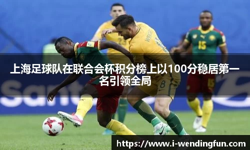上海足球队在联合会杯积分榜上以100分稳居第一名引领全局