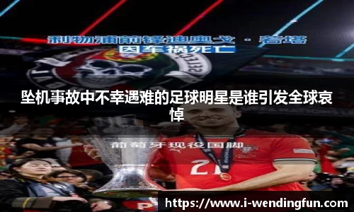 坠机事故中不幸遇难的足球明星是谁引发全球哀悼