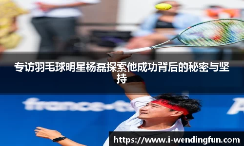 专访羽毛球明星杨磊探索他成功背后的秘密与坚持