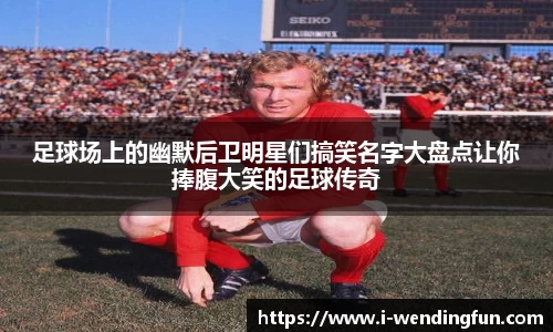 足球场上的幽默后卫明星们搞笑名字大盘点让你捧腹大笑的足球传奇